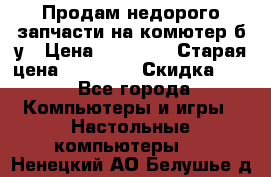 Продам недорого запчасти на комютер б/у › Цена ­ 19 000 › Старая цена ­ 26 500 › Скидка ­ 2 - Все города Компьютеры и игры » Настольные компьютеры   . Ненецкий АО,Белушье д.